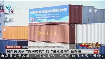 荆州实现从“内河时代”向“通江达海”新跨越