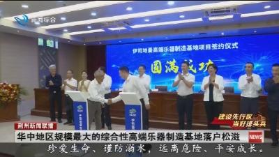 华中地区规模最大的综合性高端乐器制造基地落户松滋