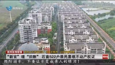 “新官”理“旧账” 石首522户居民喜领不动产权证