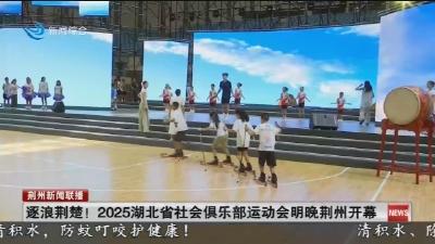 逐浪荆楚! 2025湖北省社会俱乐部运动会明晚荆州开幕