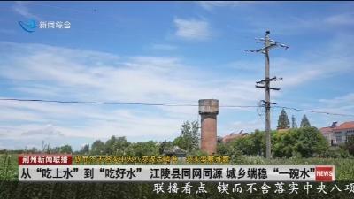 从“吃上水”到“吃好水” 江陵县同网同源城乡端稳“一碗水”