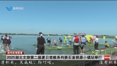 2025湖北文旅第二届夏日桨板系列赛石首桃源小镇站举行