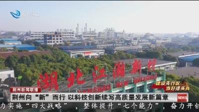 荆州向“新”而行 以科技创新续写高质量发展新篇章