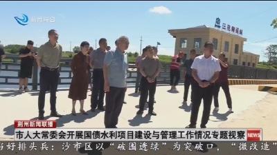 市人大常委会开展国债水利项目建设与管理工作情况专题视察