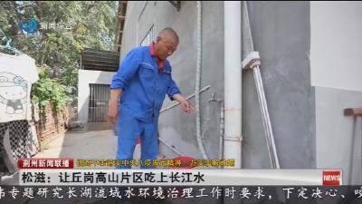 松滋:让丘岗高山片区吃上长江水