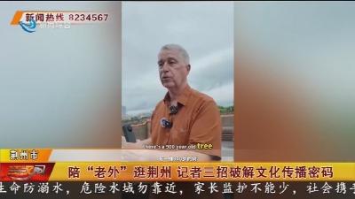 陪“老外”逛荆州 记者三招破解文化传播密码
