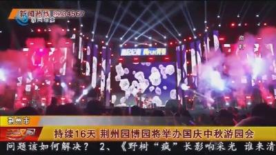 持续16天   荆州园博园将举办国庆中秋游园会