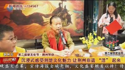 沉浸式感受荆楚文化魅力  让荆州非遗 “活” 起来