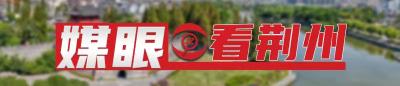 【媒眼看荆州】9月12日—9月15日 央省媒体聚焦荆州