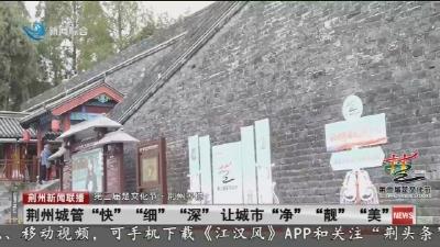 荆州城管“快”“细”“深”让城市“净”“靓”“美”
