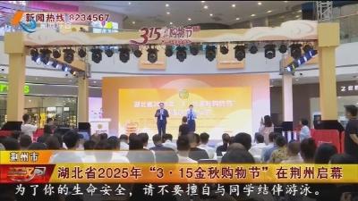 湖北省2025年 “3。15金秋购物节” 在荆州启幕