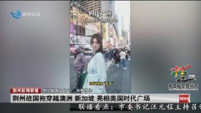 荆州战国袍穿越澳洲 新加坡 亮相美国时代广场
