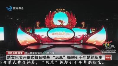 楚文化节开幕式舞台揭幕“凤凰”振翅引千年楚韵新生