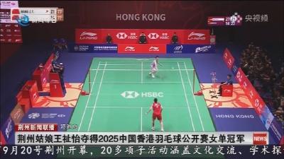 短消息：荆州姑娘王祉怡夺得2025中国香港羽毛球公开赛女单冠军