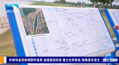 湖北卫视《湖北新闻》关注丨刘晓鸣在荆州调研时强调 加强规划衔接 健全水网体系 保障用水安全