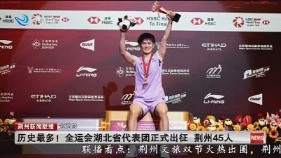 短消息：历史最多!全运会湖北省代表团正式出征 荆州45人
