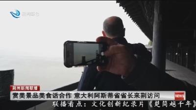 赏美景品美食话合作 意大利阿斯蒂省省长来荆访问