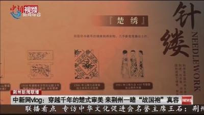 中新网vlog: 穿越千年的楚式审美 来荆州一睹“战国袍”真容
