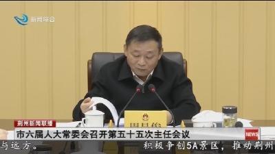 市六届人大常委会召开第五十五次主任会议