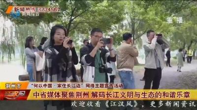 中省媒体聚焦荆州 解码长江文明与生态的和谐乐章