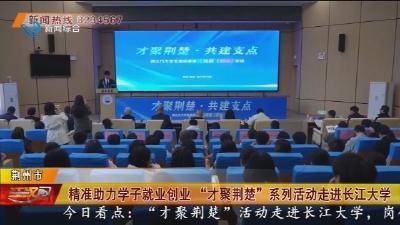 精准助力学子就业创业 “才聚荆楚” 系列活动走进长江大学