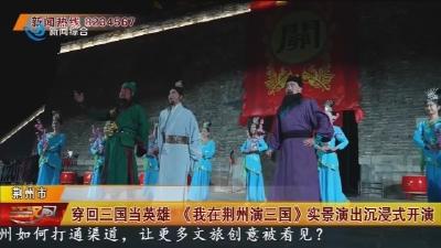 穿回三国当英雄 《我在荆州演三国》实景演出沉浸式开演