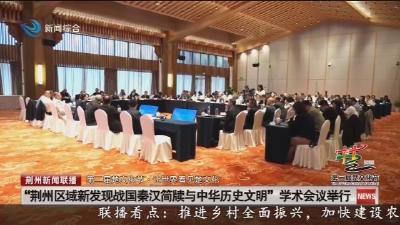 “荆州区域新发现战国秦汉简牍与中华历史文明”学术会议举行