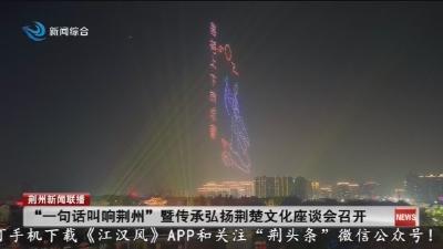 “一句话叫响荆州” 暨传承弘扬荆楚文化座谈会召开