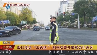 路口变身 “比武场“ 荆州交警开展常态化练兵