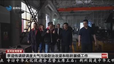 李迎伟调研调度大气污染防治攻坚和秸秆禁烧工作