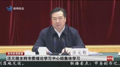 汪元程主持市委理论学习中心组集体学习