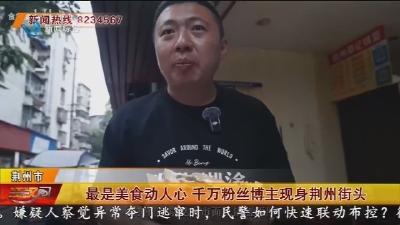 最是美食动人心 千万粉丝博主现身荆州街头