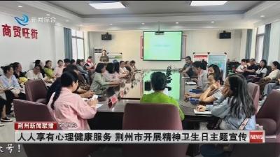 短消息：人人享有心理健康服务  荆州市开展精神卫生日主题宣传