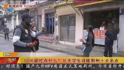 50元能吃点什么? 长大学生寻味荆州十大名点