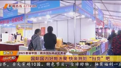 国际国内好物齐聚 快来荆街“扫货”吧