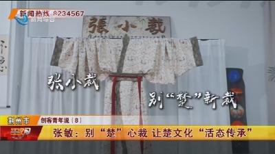 张敏:别“楚”心裁 让楚文化“活态传承”