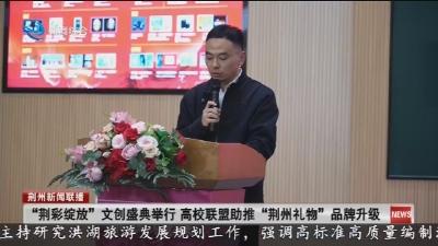 “荆彩绽放” 文创盛典举行  高校联盟助推 “荆州礼物” 品牌升级