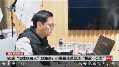 90后 “法律明白人” 赵海涛:  小屏幕连通普法 “最后一公里”
