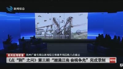 《点“荆”之问》第三期“潮涌江南奋楫争先”完成录制