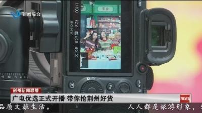 广电优选正式开播 带你抢荆州好货