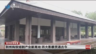 荆州构筑短剧产业新高地  四大影棚贯通古今