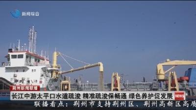 长江中游太平口水道疏浚 精准疏浚保畅通 绿色养护促发展