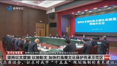 荆州市支持纪南文旅区高质量发展现场办公会召开
