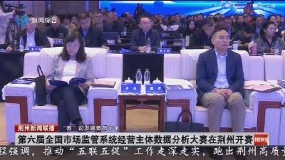 第六届全国市场监管系统经营主体数据分析大赛在荆州开赛