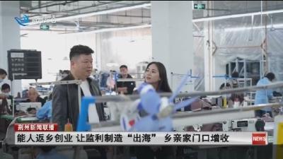 能人返乡创业  让监利制造 “出海” 乡亲家门口增收