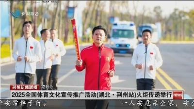 短消息：2025全国体育文化宣传推广活动 (湖北·荆州站) 火炬传递举行