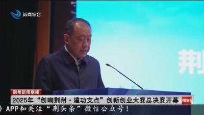 2025年 “创响荆州·建功支点” 创新创业大赛总决赛开幕