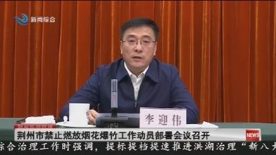 荆州市禁止燃放烟花爆竹工作动员部署会议召开