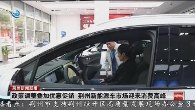 政策调整叠加优惠促销 荆州新能源车市场迎来消费高峰