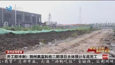 开工即冲刺! 荆州奥蓝科技二期项目主体预计年底完工